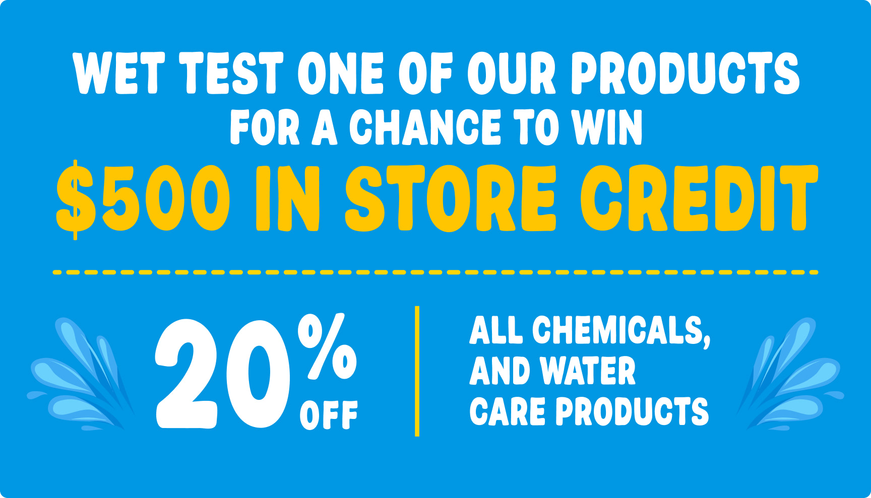 Blue promotional banner: 'Wet test one of our products for a chance to win $500 in store credit' with '20% off' and decorative blue splash graphics on the sides, white and yellow text on blue background.